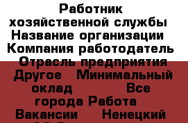 Работник хозяйственной службы › Название организации ­ Компания-работодатель › Отрасль предприятия ­ Другое › Минимальный оклад ­ 5 000 - Все города Работа » Вакансии   . Ненецкий АО,Волоковая д.